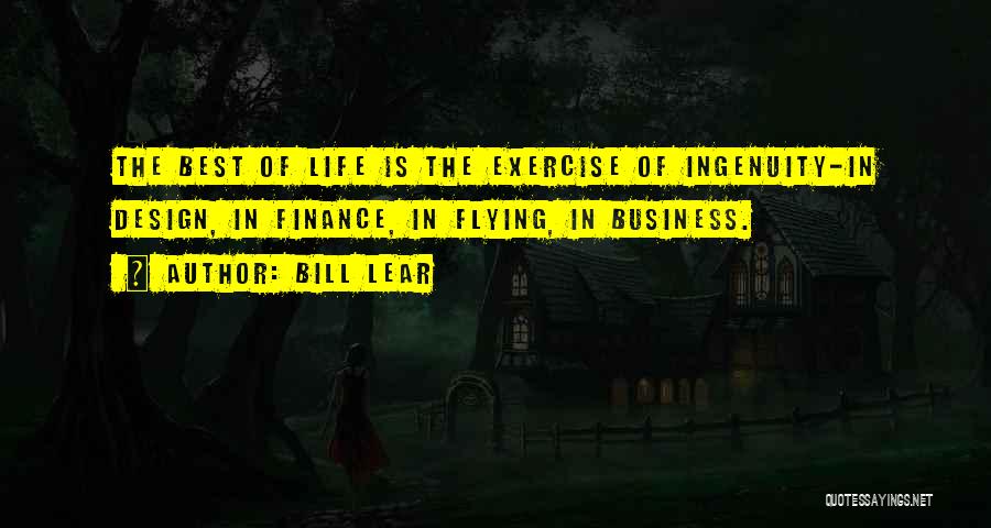 Bill Lear Quotes: The Best Of Life Is The Exercise Of Ingenuity-in Design, In Finance, In Flying, In Business.