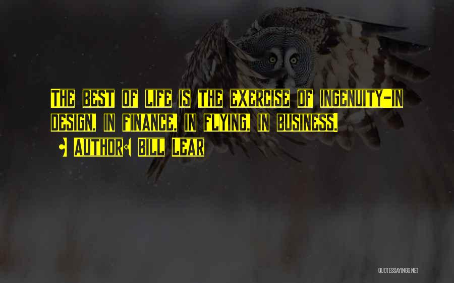 Bill Lear Quotes: The Best Of Life Is The Exercise Of Ingenuity-in Design, In Finance, In Flying, In Business.