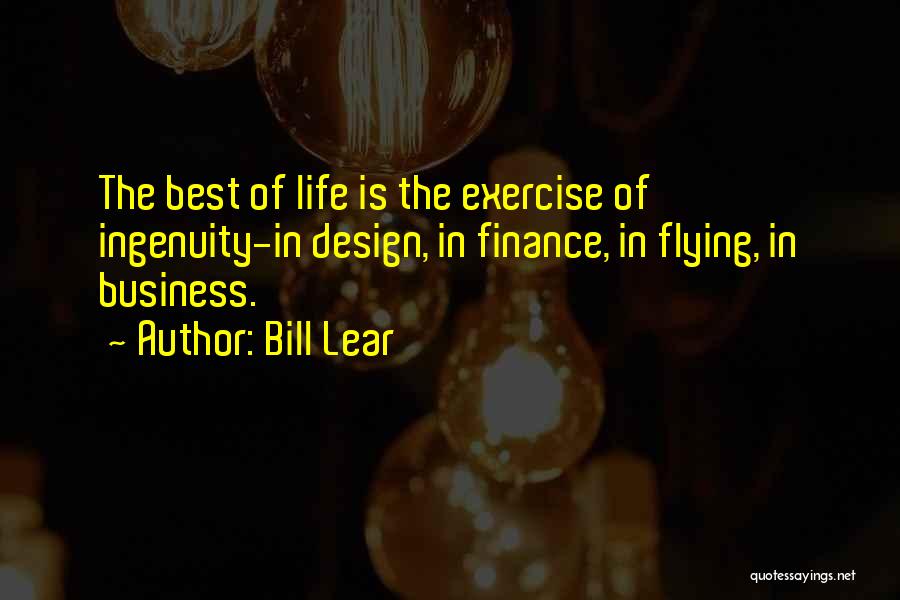 Bill Lear Quotes: The Best Of Life Is The Exercise Of Ingenuity-in Design, In Finance, In Flying, In Business.