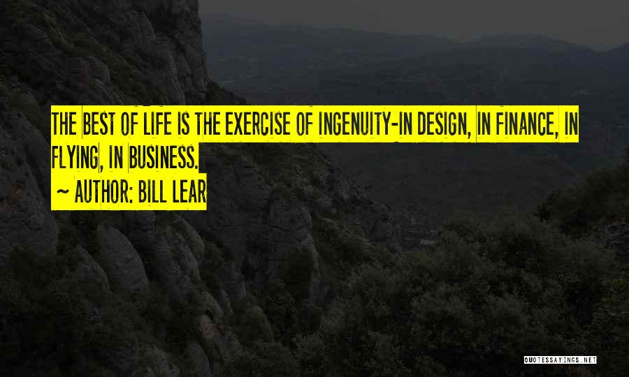 Bill Lear Quotes: The Best Of Life Is The Exercise Of Ingenuity-in Design, In Finance, In Flying, In Business.