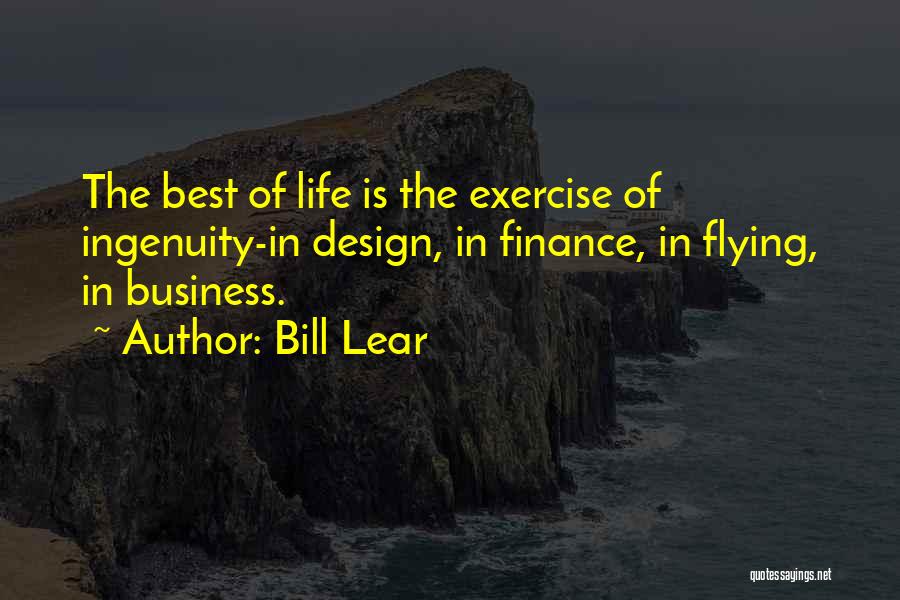 Bill Lear Quotes: The Best Of Life Is The Exercise Of Ingenuity-in Design, In Finance, In Flying, In Business.