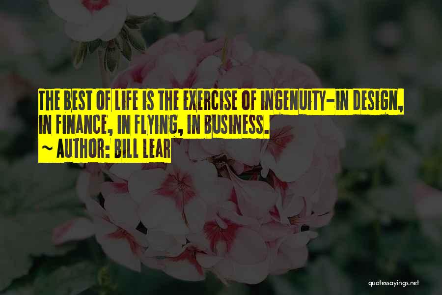 Bill Lear Quotes: The Best Of Life Is The Exercise Of Ingenuity-in Design, In Finance, In Flying, In Business.