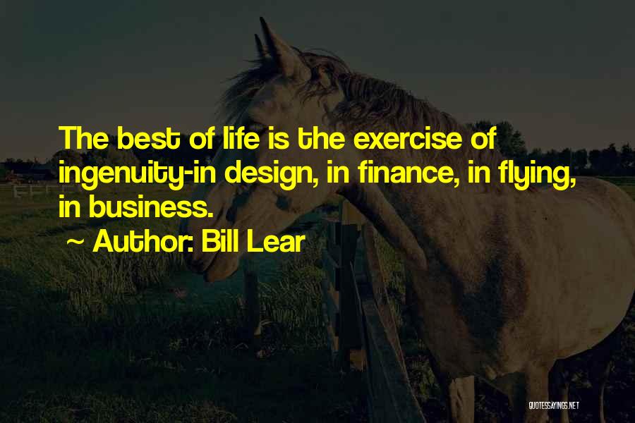 Bill Lear Quotes: The Best Of Life Is The Exercise Of Ingenuity-in Design, In Finance, In Flying, In Business.