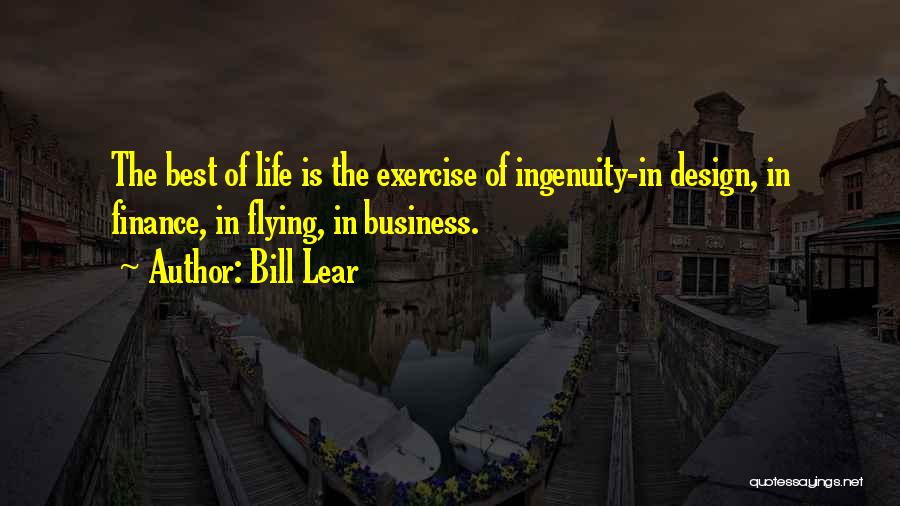 Bill Lear Quotes: The Best Of Life Is The Exercise Of Ingenuity-in Design, In Finance, In Flying, In Business.