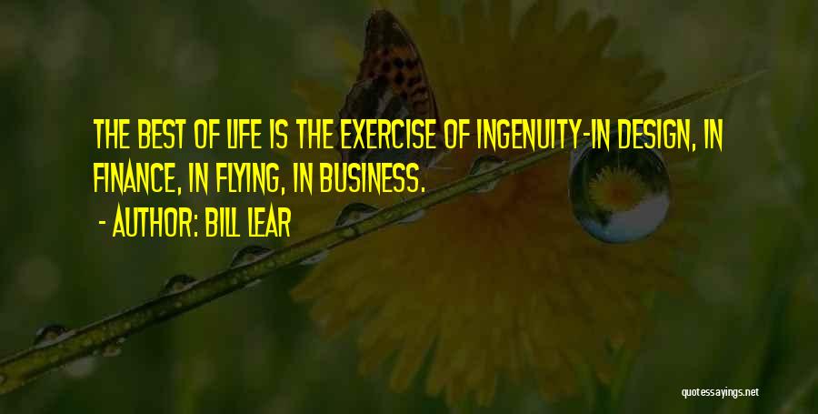 Bill Lear Quotes: The Best Of Life Is The Exercise Of Ingenuity-in Design, In Finance, In Flying, In Business.