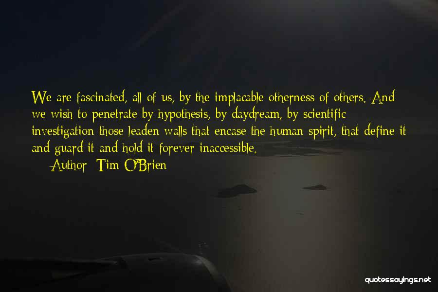 Tim O'Brien Quotes: We Are Fascinated, All Of Us, By The Implacable Otherness Of Others. And We Wish To Penetrate By Hypothesis, By