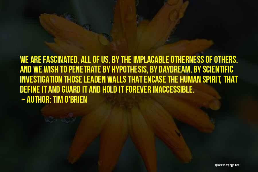 Tim O'Brien Quotes: We Are Fascinated, All Of Us, By The Implacable Otherness Of Others. And We Wish To Penetrate By Hypothesis, By