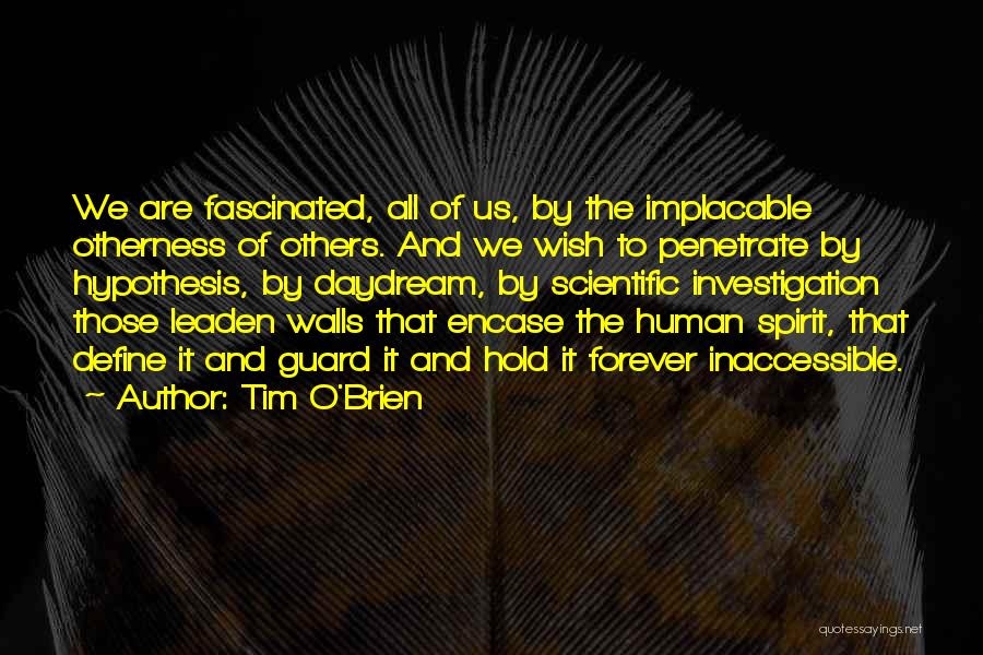 Tim O'Brien Quotes: We Are Fascinated, All Of Us, By The Implacable Otherness Of Others. And We Wish To Penetrate By Hypothesis, By