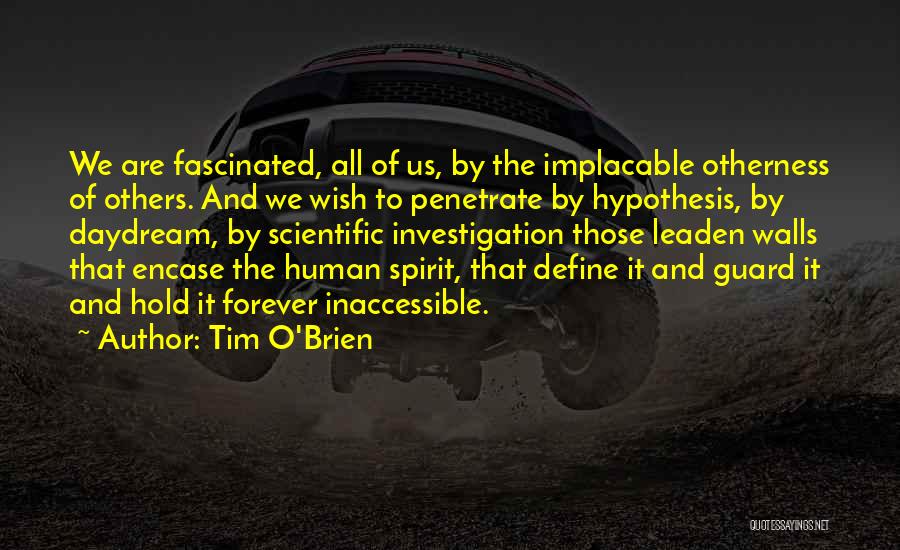 Tim O'Brien Quotes: We Are Fascinated, All Of Us, By The Implacable Otherness Of Others. And We Wish To Penetrate By Hypothesis, By