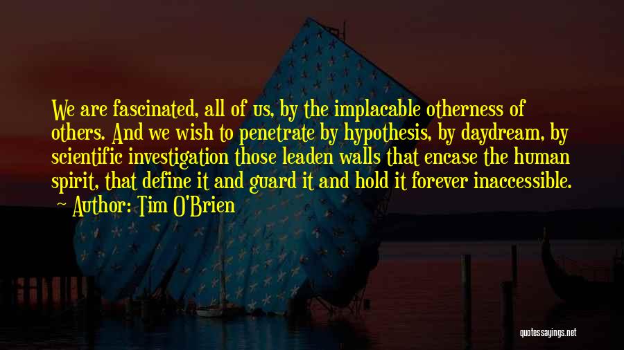 Tim O'Brien Quotes: We Are Fascinated, All Of Us, By The Implacable Otherness Of Others. And We Wish To Penetrate By Hypothesis, By