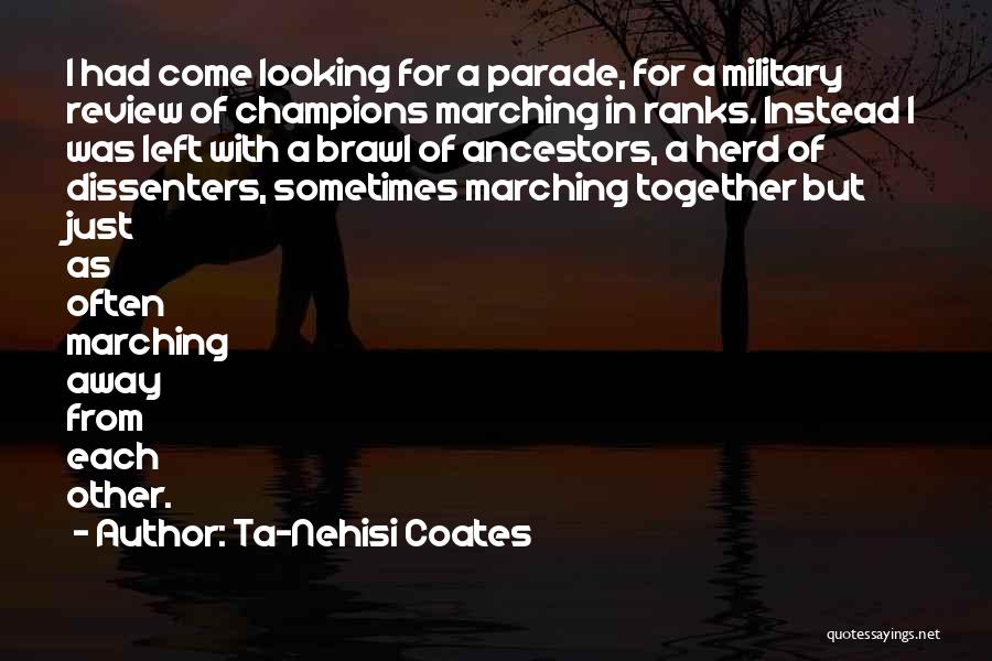 Ta-Nehisi Coates Quotes: I Had Come Looking For A Parade, For A Military Review Of Champions Marching In Ranks. Instead I Was Left