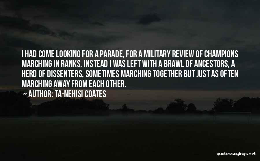 Ta-Nehisi Coates Quotes: I Had Come Looking For A Parade, For A Military Review Of Champions Marching In Ranks. Instead I Was Left