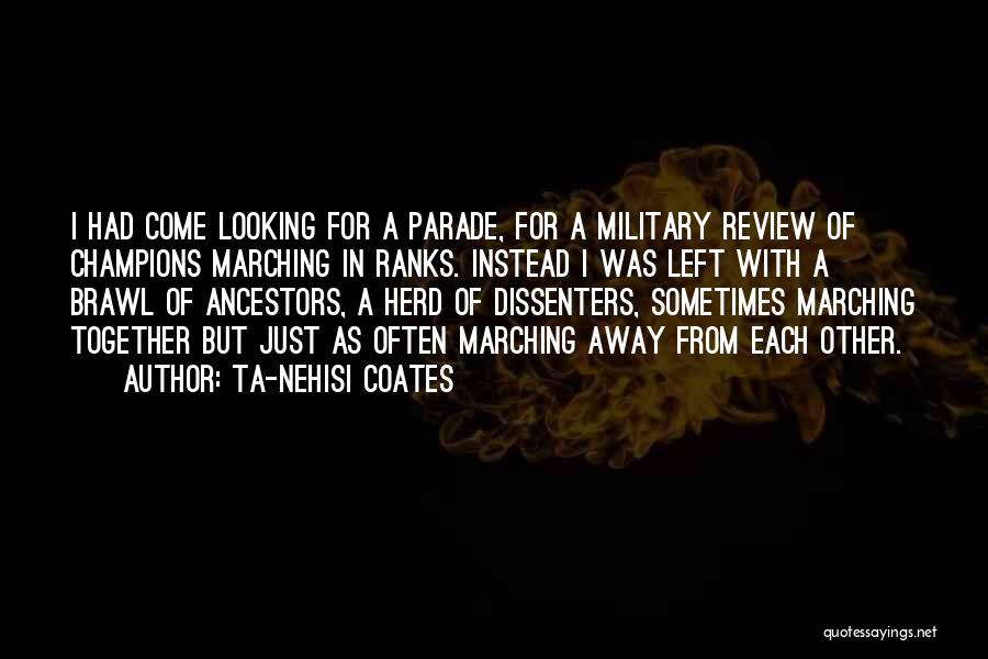 Ta-Nehisi Coates Quotes: I Had Come Looking For A Parade, For A Military Review Of Champions Marching In Ranks. Instead I Was Left