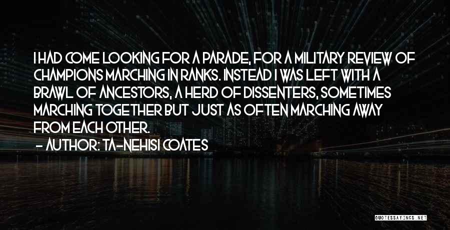 Ta-Nehisi Coates Quotes: I Had Come Looking For A Parade, For A Military Review Of Champions Marching In Ranks. Instead I Was Left