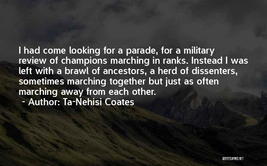Ta-Nehisi Coates Quotes: I Had Come Looking For A Parade, For A Military Review Of Champions Marching In Ranks. Instead I Was Left