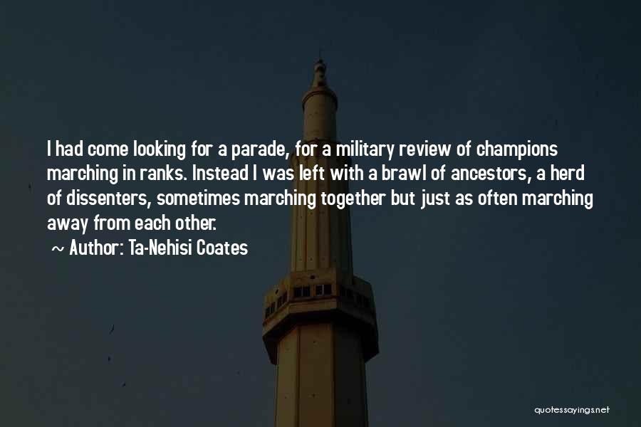 Ta-Nehisi Coates Quotes: I Had Come Looking For A Parade, For A Military Review Of Champions Marching In Ranks. Instead I Was Left