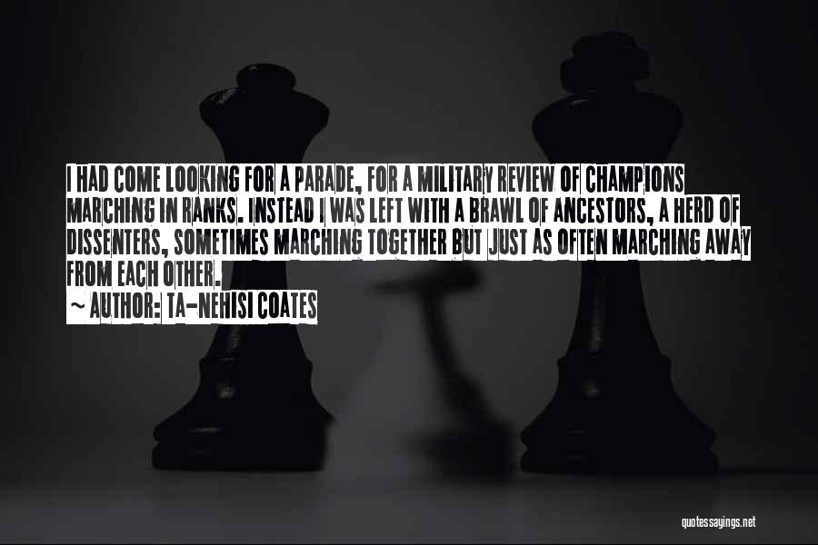 Ta-Nehisi Coates Quotes: I Had Come Looking For A Parade, For A Military Review Of Champions Marching In Ranks. Instead I Was Left