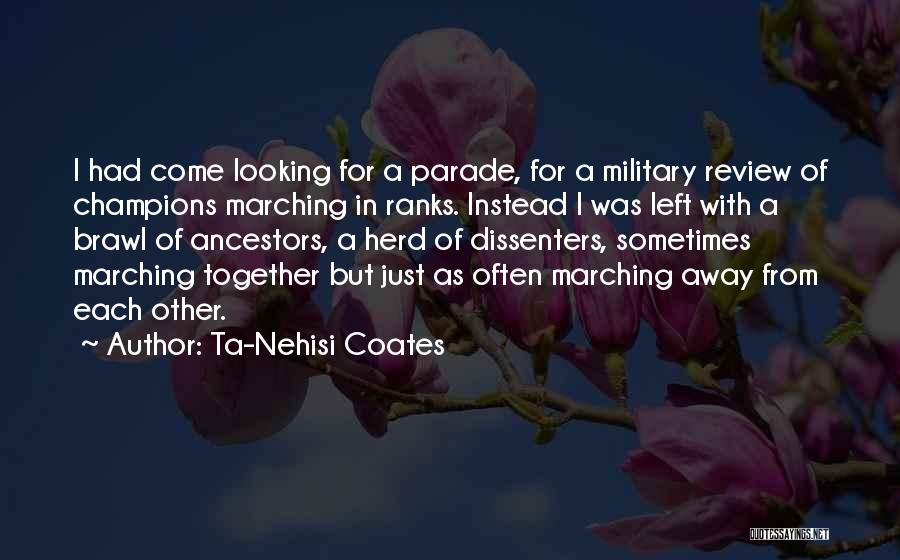 Ta-Nehisi Coates Quotes: I Had Come Looking For A Parade, For A Military Review Of Champions Marching In Ranks. Instead I Was Left