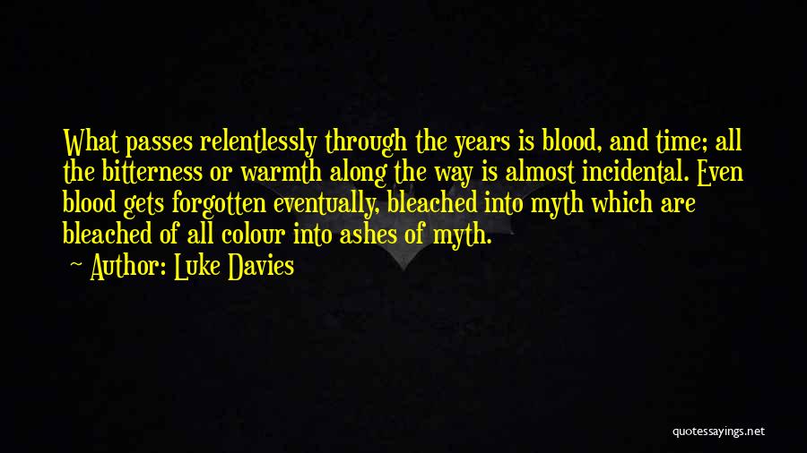 Luke Davies Quotes: What Passes Relentlessly Through The Years Is Blood, And Time; All The Bitterness Or Warmth Along The Way Is Almost