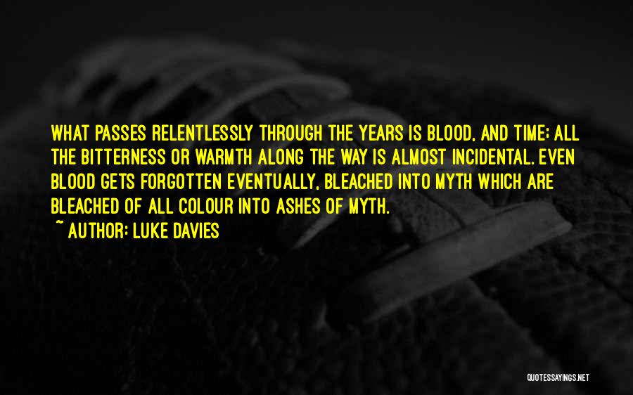 Luke Davies Quotes: What Passes Relentlessly Through The Years Is Blood, And Time; All The Bitterness Or Warmth Along The Way Is Almost
