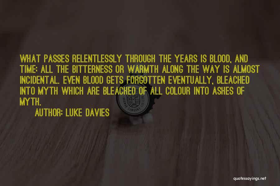 Luke Davies Quotes: What Passes Relentlessly Through The Years Is Blood, And Time; All The Bitterness Or Warmth Along The Way Is Almost