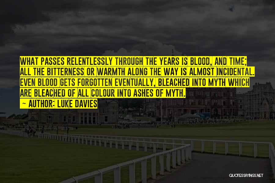 Luke Davies Quotes: What Passes Relentlessly Through The Years Is Blood, And Time; All The Bitterness Or Warmth Along The Way Is Almost