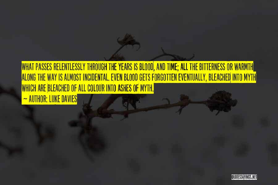 Luke Davies Quotes: What Passes Relentlessly Through The Years Is Blood, And Time; All The Bitterness Or Warmth Along The Way Is Almost