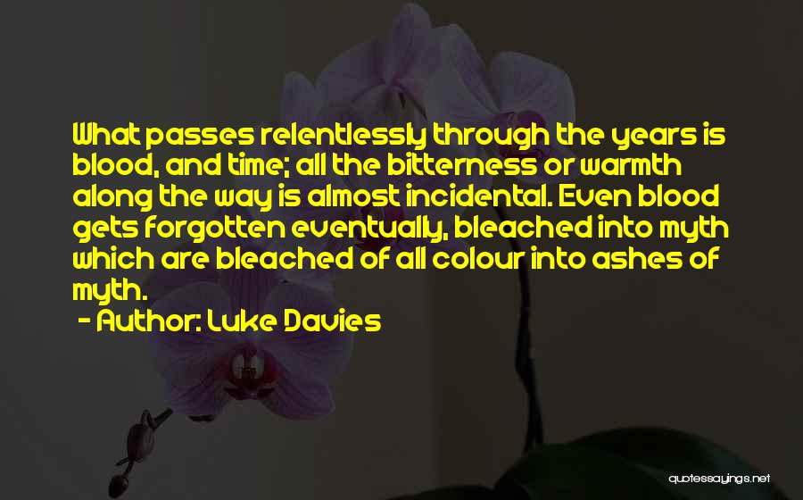 Luke Davies Quotes: What Passes Relentlessly Through The Years Is Blood, And Time; All The Bitterness Or Warmth Along The Way Is Almost