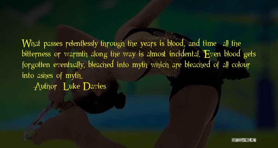 Luke Davies Quotes: What Passes Relentlessly Through The Years Is Blood, And Time; All The Bitterness Or Warmth Along The Way Is Almost