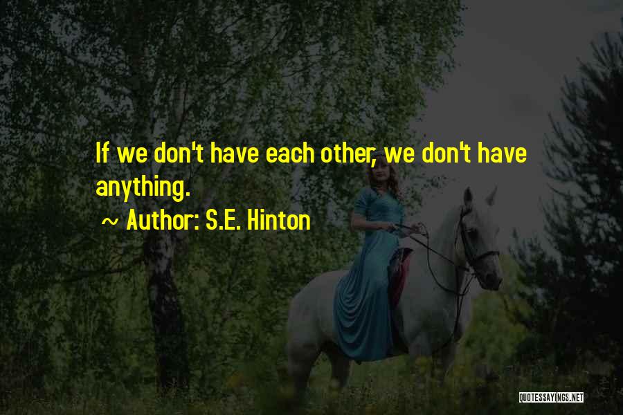 S.E. Hinton Quotes: If We Don't Have Each Other, We Don't Have Anything.