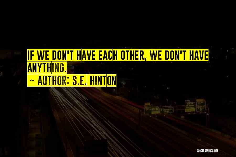 S.E. Hinton Quotes: If We Don't Have Each Other, We Don't Have Anything.