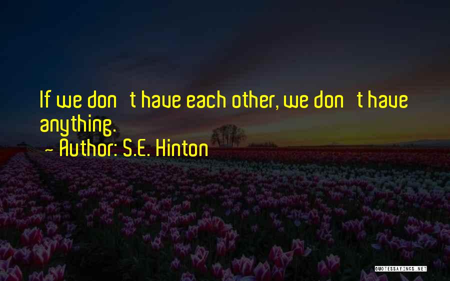 S.E. Hinton Quotes: If We Don't Have Each Other, We Don't Have Anything.