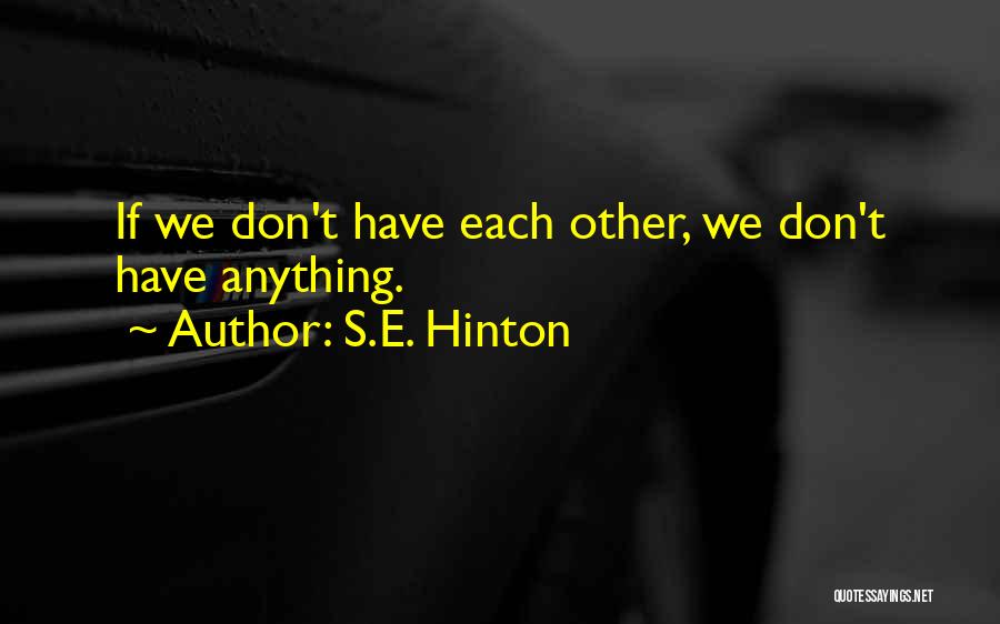 S.E. Hinton Quotes: If We Don't Have Each Other, We Don't Have Anything.