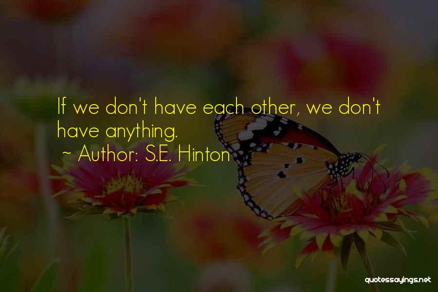 S.E. Hinton Quotes: If We Don't Have Each Other, We Don't Have Anything.