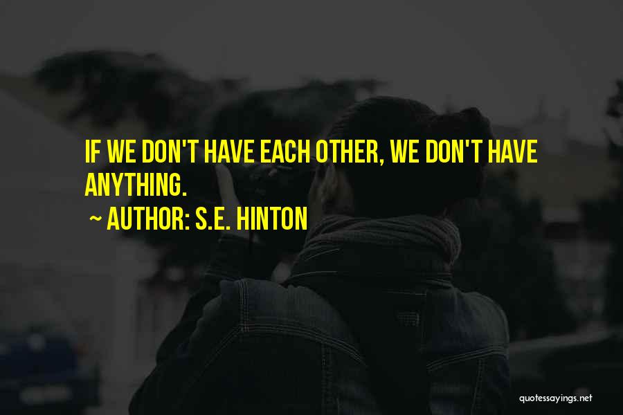 S.E. Hinton Quotes: If We Don't Have Each Other, We Don't Have Anything.