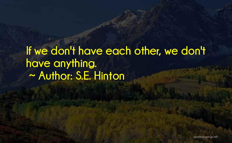 S.E. Hinton Quotes: If We Don't Have Each Other, We Don't Have Anything.