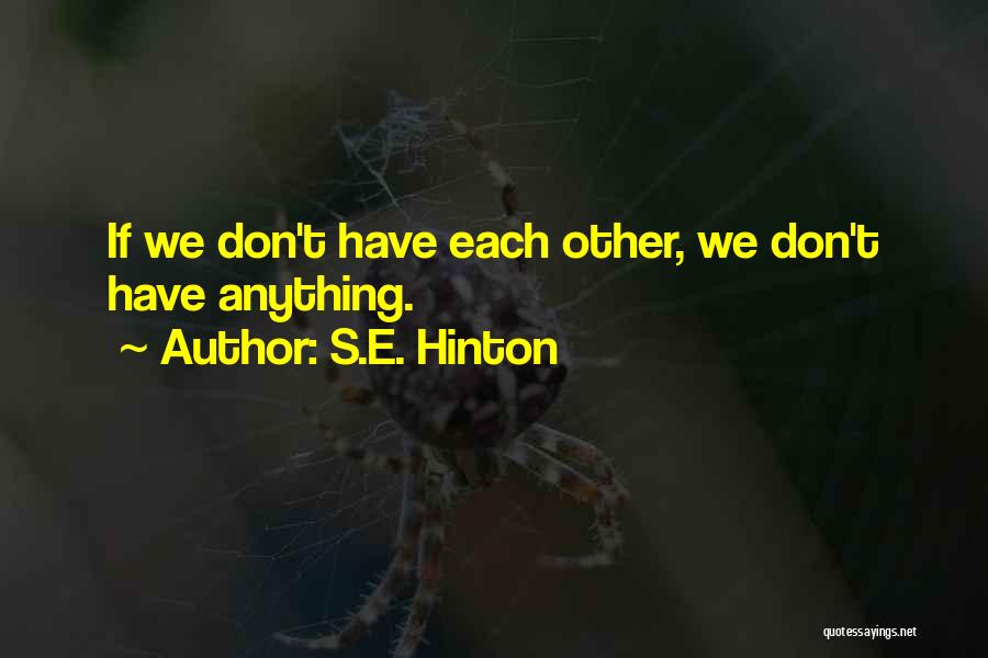 S.E. Hinton Quotes: If We Don't Have Each Other, We Don't Have Anything.