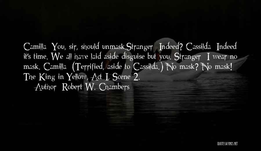 Robert W. Chambers Quotes: Camilla: You, Sir, Should Unmask.stranger: Indeed? Cassilda: Indeed It's Time. We All Have Laid Aside Disguise But You. Stranger: I