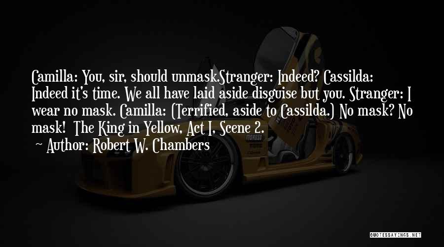 Robert W. Chambers Quotes: Camilla: You, Sir, Should Unmask.stranger: Indeed? Cassilda: Indeed It's Time. We All Have Laid Aside Disguise But You. Stranger: I