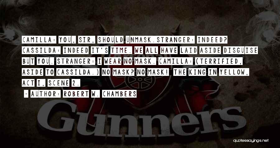 Robert W. Chambers Quotes: Camilla: You, Sir, Should Unmask.stranger: Indeed? Cassilda: Indeed It's Time. We All Have Laid Aside Disguise But You. Stranger: I