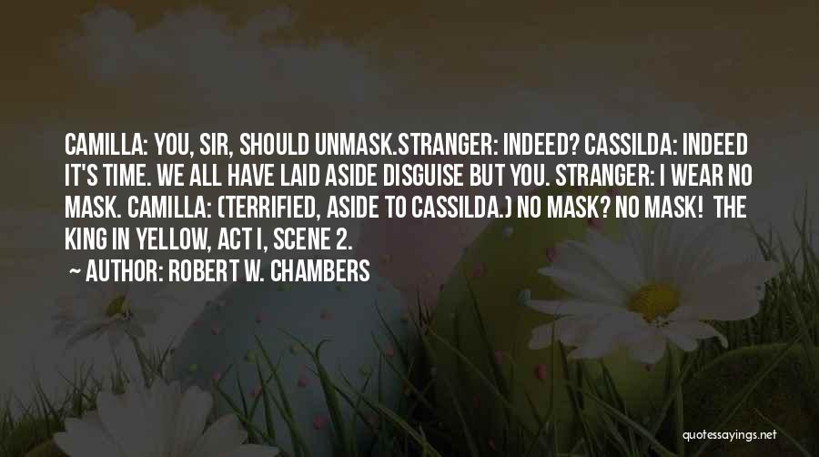 Robert W. Chambers Quotes: Camilla: You, Sir, Should Unmask.stranger: Indeed? Cassilda: Indeed It's Time. We All Have Laid Aside Disguise But You. Stranger: I