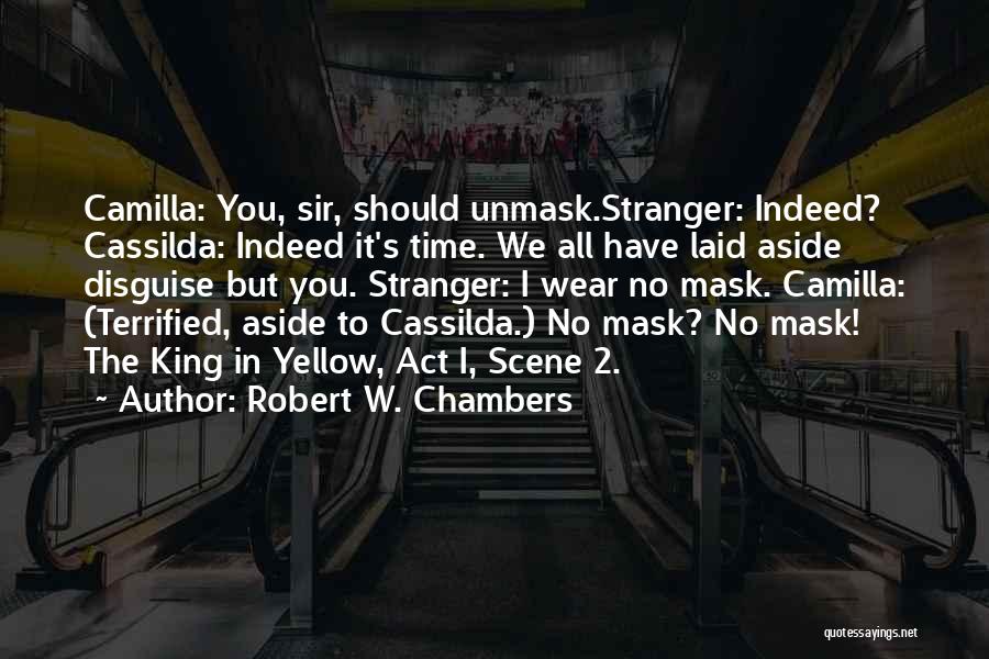 Robert W. Chambers Quotes: Camilla: You, Sir, Should Unmask.stranger: Indeed? Cassilda: Indeed It's Time. We All Have Laid Aside Disguise But You. Stranger: I