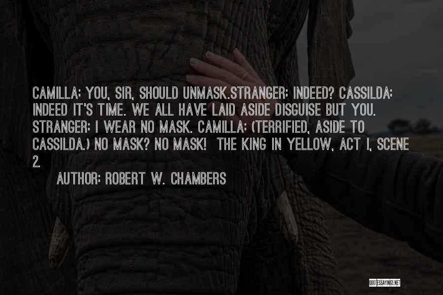 Robert W. Chambers Quotes: Camilla: You, Sir, Should Unmask.stranger: Indeed? Cassilda: Indeed It's Time. We All Have Laid Aside Disguise But You. Stranger: I