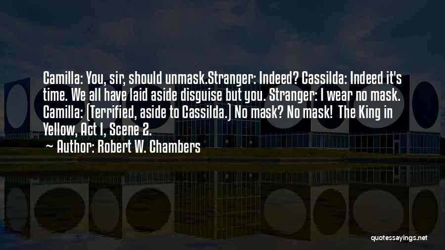 Robert W. Chambers Quotes: Camilla: You, Sir, Should Unmask.stranger: Indeed? Cassilda: Indeed It's Time. We All Have Laid Aside Disguise But You. Stranger: I