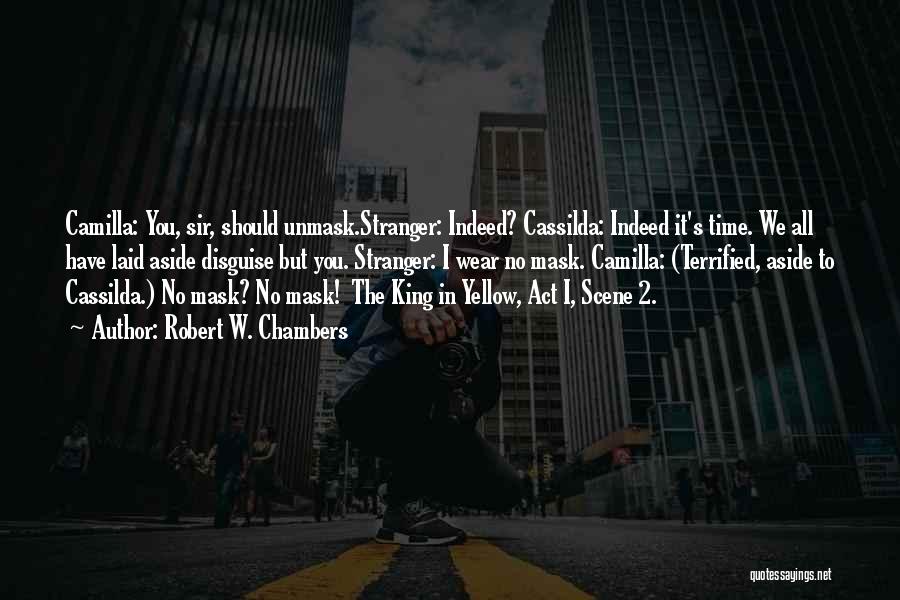 Robert W. Chambers Quotes: Camilla: You, Sir, Should Unmask.stranger: Indeed? Cassilda: Indeed It's Time. We All Have Laid Aside Disguise But You. Stranger: I