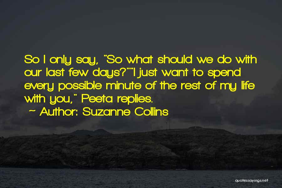 Suzanne Collins Quotes: So I Only Say, So What Should We Do With Our Last Few Days?i Just Want To Spend Every Possible