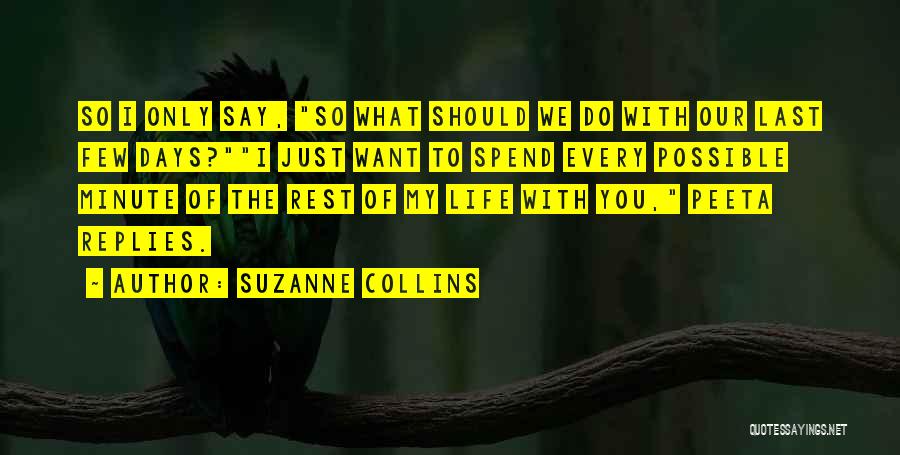 Suzanne Collins Quotes: So I Only Say, So What Should We Do With Our Last Few Days?i Just Want To Spend Every Possible