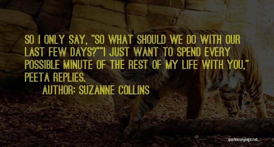 Suzanne Collins Quotes: So I Only Say, So What Should We Do With Our Last Few Days?i Just Want To Spend Every Possible