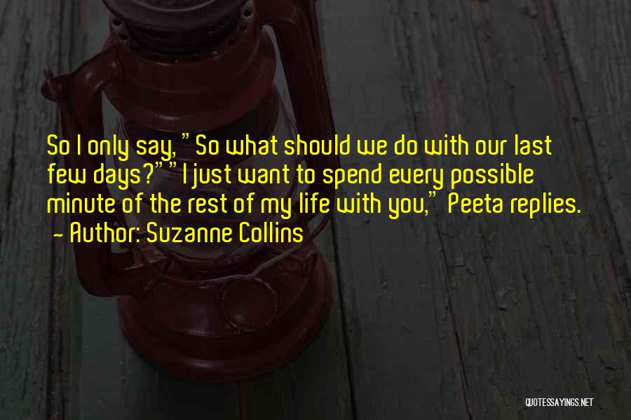 Suzanne Collins Quotes: So I Only Say, So What Should We Do With Our Last Few Days?i Just Want To Spend Every Possible