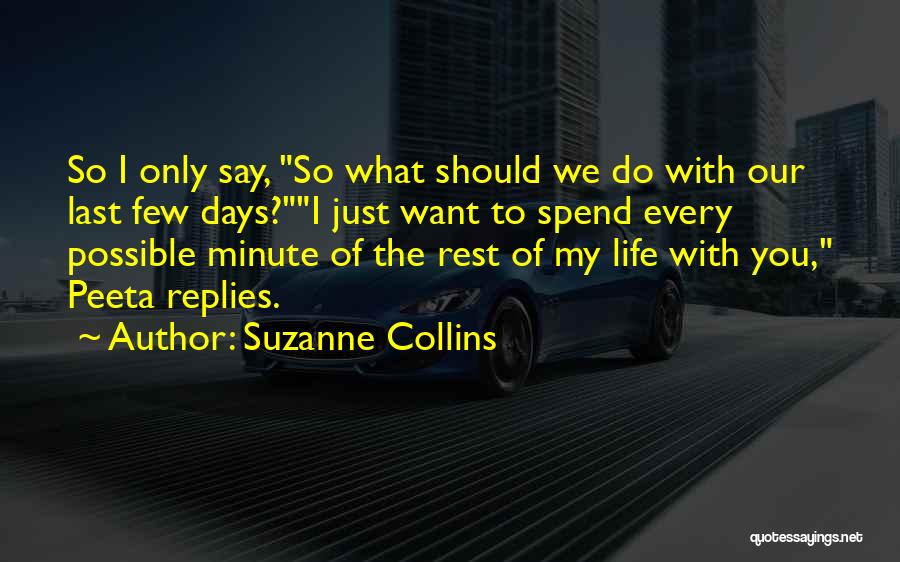 Suzanne Collins Quotes: So I Only Say, So What Should We Do With Our Last Few Days?i Just Want To Spend Every Possible